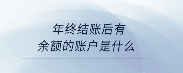 年終結(jié)賬后有余額的賬戶是什么？