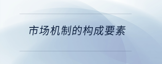 市場機(jī)制的構(gòu)成要素？