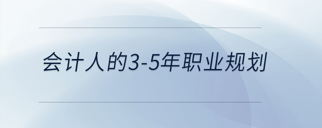 會(huì)計(jì)人的3-5年職業(yè)規(guī)劃