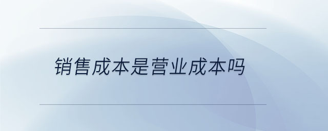 銷售成本是營(yíng)業(yè)成本嗎