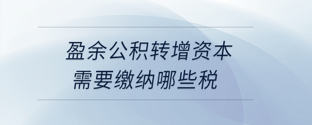 盈余公積轉(zhuǎn)增資本需要繳納哪些稅,？