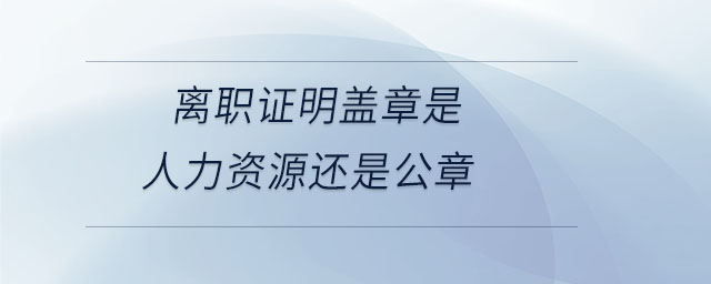 離職證明蓋章是人力資源還是公章