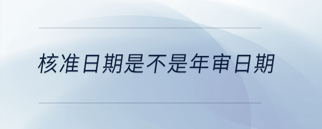 核準(zhǔn)日期是不是年審日期,？