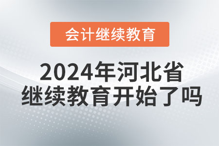 2024年河北省會計繼續(xù)教育開始了嗎,？