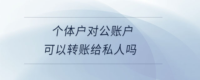 個(gè)體戶對(duì)公賬戶可以轉(zhuǎn)賬給私人嗎