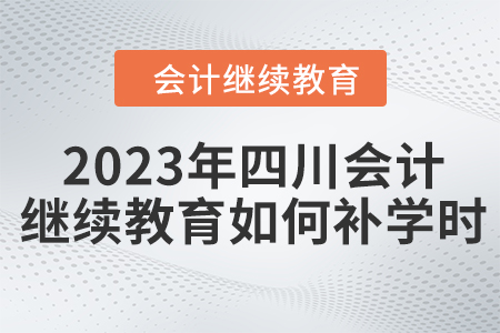 2023年四川會計繼續(xù)教育如何補學(xué)時？