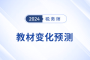 2024年稅務(wù)師教材會有哪些變化,？教材變化預(yù)測已出速看！