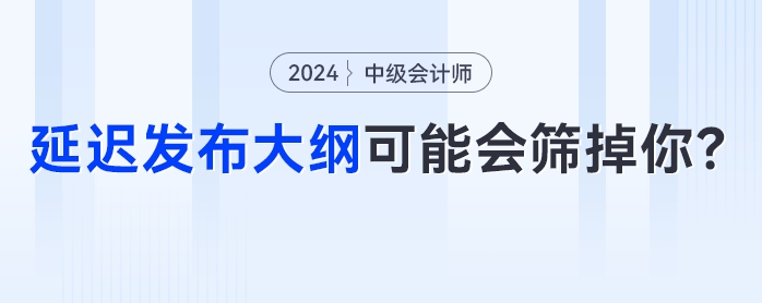 中級會計考試節(jié)點大秘密,？延遲發(fā)布大綱可能會篩掉你！