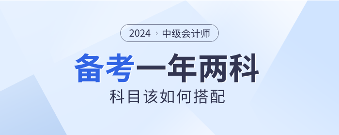 2024年中級會計一年備考兩科,，如何選擇才適合？