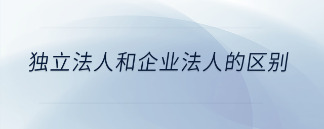 獨(dú)立法人和企業(yè)法人的區(qū)別,？