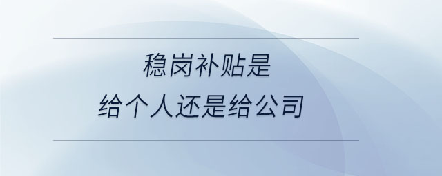 穩(wěn)崗補貼是給個人還是給公司