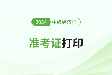 云南2024年中級經(jīng)濟師準考證打印從什么時候開始