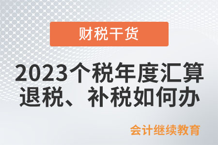 @納稅人：2023個(gè)稅年度匯算退稅、補(bǔ)稅如何辦,？