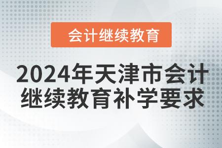 2024年天津市會計繼續(xù)教育補學要求