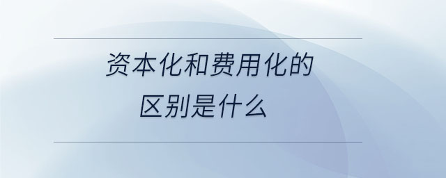 資本化和費用化的區(qū)別是什么