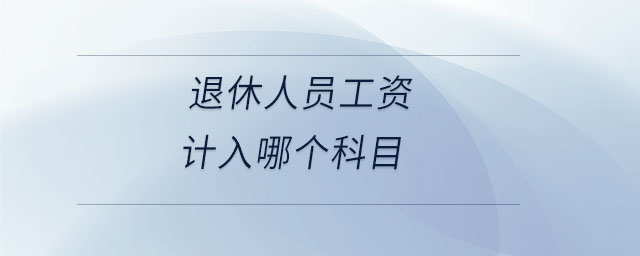 退休人員工資計入哪個科目