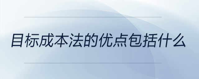 目標(biāo)成本法的優(yōu)點(diǎn)包括什么