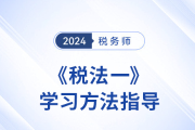 稅務(wù)師新教材下發(fā)前，《稅法一》學(xué)習(xí)方法指導(dǎo),，速看,！