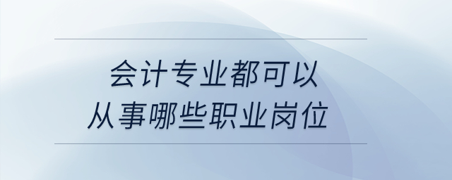 會(huì)計(jì)專業(yè)都可以從事哪些職業(yè)崗位？