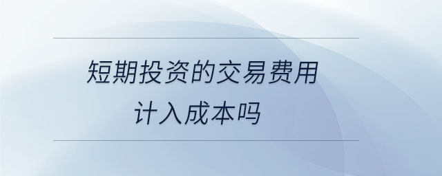 短期投資的交易費(fèi)用計(jì)入成本嗎