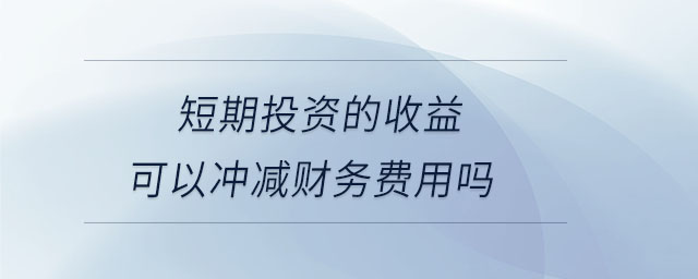 短期投資的收益可以沖減財務(wù)費用嗎