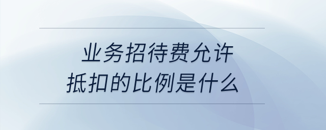 業(yè)務(wù)招待費(fèi)允許抵扣的比例是什么？