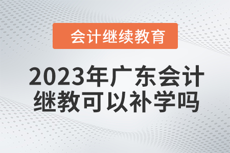 2023年廣東會計繼續(xù)教育可以補學嗎,？