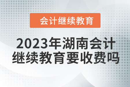 2023年湖南會計繼續(xù)教育要收費嗎？