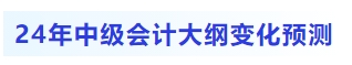 2024年中級會計大綱都有哪些變化預測,？考生目前如何備考？