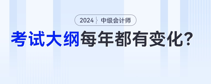 中級會計考試大綱是不是每年都有變化,？今年的變化是,？