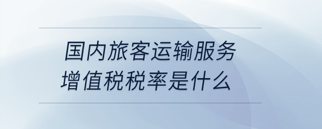 國(guó)內(nèi)旅客運(yùn)輸服務(wù)增值稅稅率是什么？