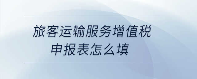 旅客運(yùn)輸服務(wù)增值稅申報(bào)表怎么填？