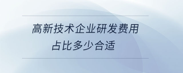 高新技術(shù)企業(yè)研發(fā)費用占比多少合適