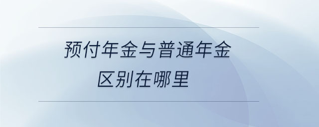 預(yù)付年金與普通年金區(qū)別在哪里