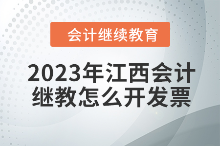 2023年江西會計繼續(xù)教育怎么開發(fā)票,？