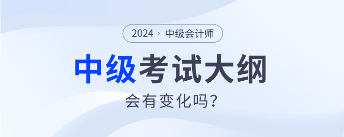 2024年中級會計師考試大綱發(fā)布了嗎？會有什么變動嗎,？