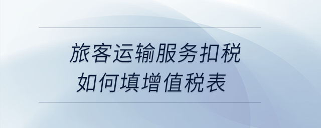 旅客運(yùn)輸服務(wù)扣稅如何填增值稅表？