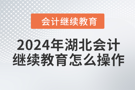 2024年湖北會計繼續(xù)教育怎么操作？