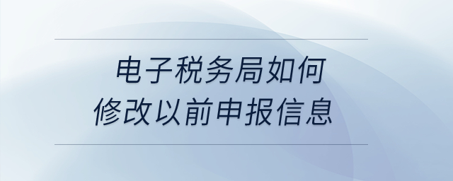 電子稅務(wù)局如何修改以前申報信息,？