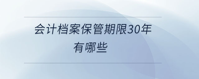 會計檔案保管期限30年有哪些