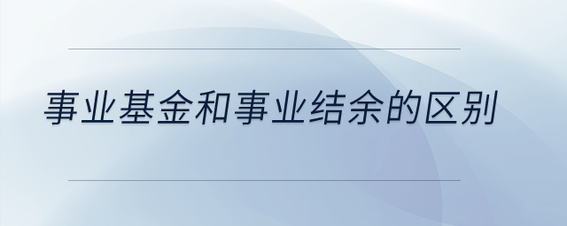 事業(yè)基金和事業(yè)結(jié)余的區(qū)別？