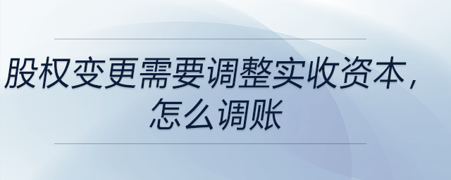 股權(quán)變更需要調(diào)整實(shí)收資本,，怎么調(diào)賬