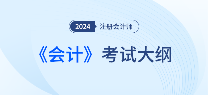 快來下載！2024年注會(huì)會(huì)計(jì)考試大綱現(xiàn)已發(fā)布,！