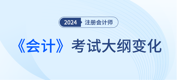 2024年注會(huì)會(huì)計(jì)考綱變化,！新考季考綱有哪些變化,！