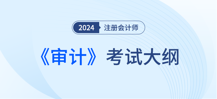 2024年注會(huì)審計(jì)考綱現(xiàn)已發(fā)布,！一起來(lái)看,！