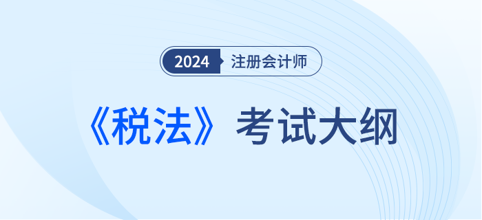 2024年注會稅法考試大綱下發(fā),！請勿錯過,！