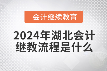 2024年湖北會(huì)計(jì)繼續(xù)教育流程是什么,？