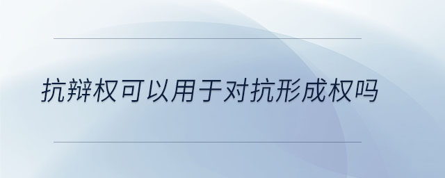 抗辯權(quán)可以用于對抗形成權(quán)嗎