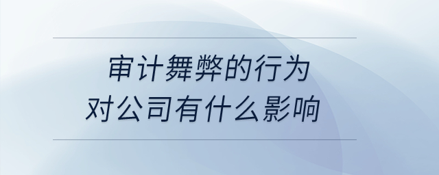 審計(jì)舞弊的行為對公司有什么影響？