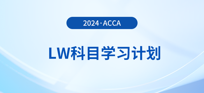 2024年accaLW科目學(xué)習(xí)計劃,！注意！